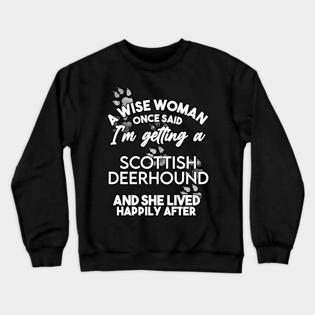 A wise woman once said i'm getting a scottish deerhound and she lived happily after . Perfect fitting present for mom girlfriend mother boyfriend mama gigi nana mum uncle dad father friend him or her Crewneck Sweatshirt by SerenityByAlex